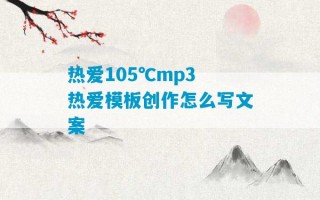 热爱105℃mp3 热爱模板创作怎么写文案