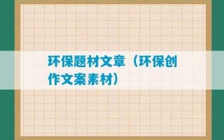 环保题材文章（环保创作文案素材）