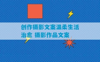 创作摄影文案温柔生活治愈 摄影作品文案