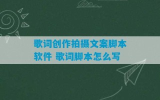 歌词创作拍摄文案脚本软件 歌词脚本怎么写