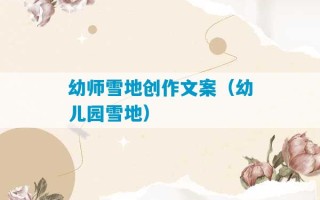 幼师雪地创作文案（幼儿园雪地）