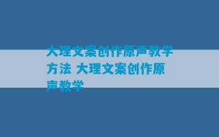 大理文案创作原声教学方法 大理文案创作原声教学