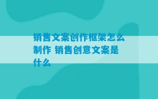 销售文案创作框架怎么制作 销售创意文案是什么