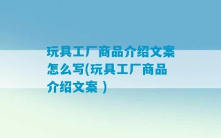 玩具工厂商品介绍文案怎么写(玩具工厂商品介绍文案 )