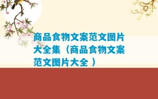 商品食物文案范文图片大全集（商品食物文案范文图片大全 ）