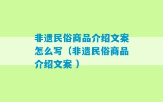 非遗民俗商品介绍文案怎么写（非遗民俗商品介绍文案 ）