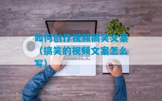 如何创作视频搞笑文案（搞笑的视频文案怎么写）