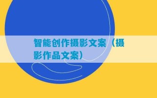 智能创作摄影文案（摄影作品文案）