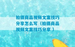 拍摄商品视频文案技巧分享怎么写（拍摄商品视频文案技巧分享 ）