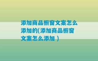 添加商品橱窗文案怎么添加的(添加商品橱窗文案怎么添加 )