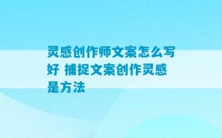 灵感创作师文案怎么写好 捕捉文案创作灵感是方法