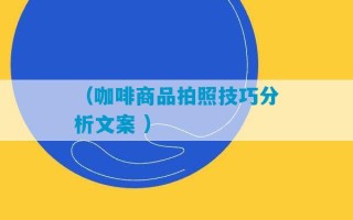 （咖啡商品拍照技巧分析文案 ）