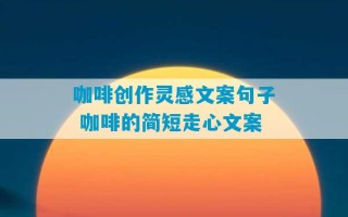 咖啡创作灵感文案句子 咖啡的简短走心文案