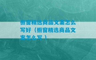 橱窗精选商品文案怎么写好（橱窗精选商品文案怎么写 ）