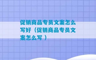 促销商品专员文案怎么写好（促销商品专员文案怎么写 ）