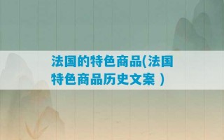 法国的特色商品(法国特色商品历史文案 )