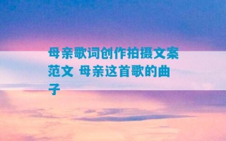 母亲歌词创作拍摄文案范文 母亲这首歌的曲子