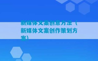 新媒体文案创意方法（新媒体文案创作策划方案）