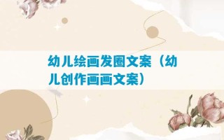 幼儿绘画发圈文案（幼儿创作画画文案）