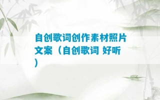 自创歌词创作素材照片文案（自创歌词 好听）