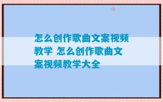 怎么创作歌曲文案视频教学 怎么创作歌曲文案视频教学大全