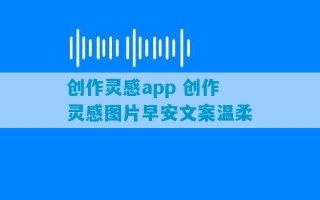 创作灵感app 创作灵感图片早安文案温柔