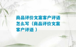 商品评价文案客户评语怎么写（商品评价文案客户评语 ）