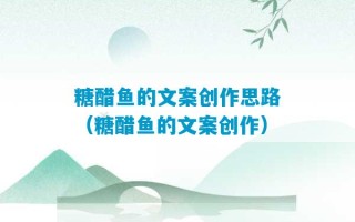 糖醋鱼的文案创作思路（糖醋鱼的文案创作）