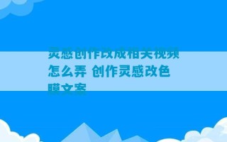 灵感创作改成相关视频怎么弄 创作灵感改色膜文案