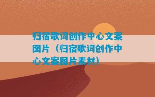 归宿歌词创作中心文案图片（归宿歌词创作中心文案图片素材）