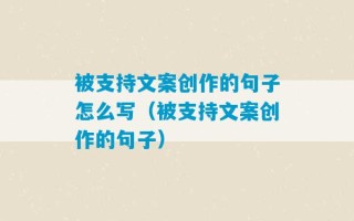 被支持文案创作的句子怎么写（被支持文案创作的句子）