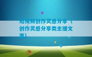 短视频创作灵感分享（创作灵感分享类主播文案）