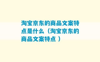 淘宝京东的商品文案特点是什么（淘宝京东的商品文案特点 ）