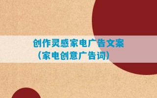 创作灵感家电广告文案（家电创意广告词）