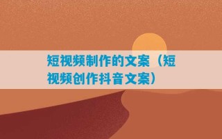 短视频制作的文案（短视频创作抖音文案）