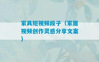 家具短视频段子（家居视频创作灵感分享文案）