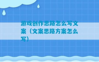 游戏创作思路怎么写文案（文案思路方案怎么写）