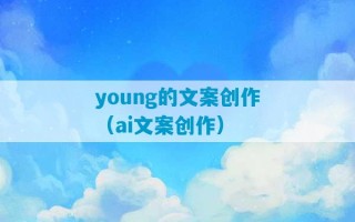 young的文案创作（ai文案创作）