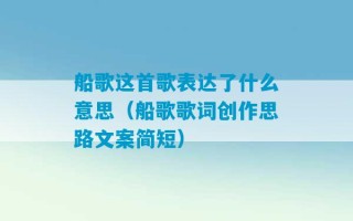 船歌这首歌表达了什么意思（船歌歌词创作思路文案简短）