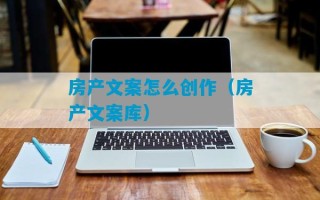 房产文案怎么创作（房产文案库）