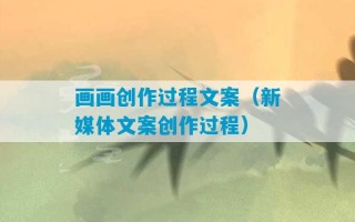 画画创作过程文案（新媒体文案创作过程）