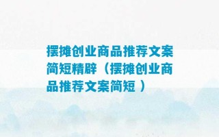 摆摊创业商品推荐文案简短精辟（摆摊创业商品推荐文案简短 ）