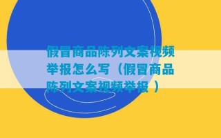 假冒商品陈列文案视频举报怎么写（假冒商品陈列文案视频举报 ）