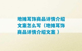 地摊耳饰商品详情介绍文案怎么写（地摊耳饰商品详情介绍文案 ）