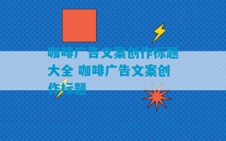 咖啡广告文案创作标题大全 咖啡广告文案创作标题