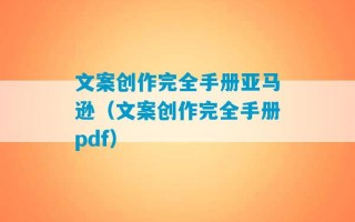 文案创作完全手册亚马逊（文案创作完全手册pdf）