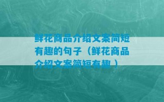 鲜花商品介绍文案简短有趣的句子（鲜花商品介绍文案简短有趣 ）