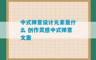 中式禅意设计元素是什么 创作灵感中式禅意文案