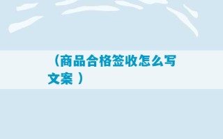 （商品合格签收怎么写文案 ）