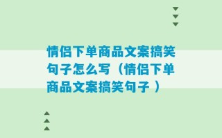 情侣下单商品文案搞笑句子怎么写（情侣下单商品文案搞笑句子 ）